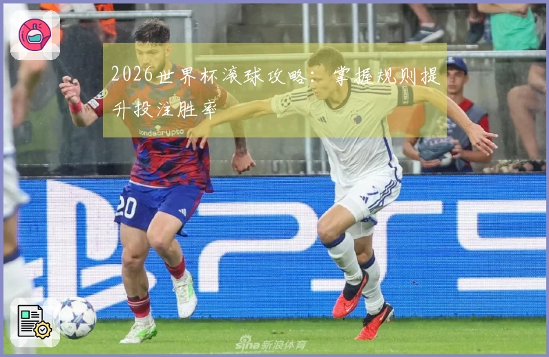 2026世界杯滚球攻略：掌握规则提升投注胜率