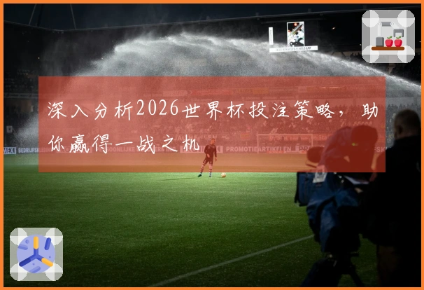 深入分析2026世界杯投注策略,助你赢得一战之机
