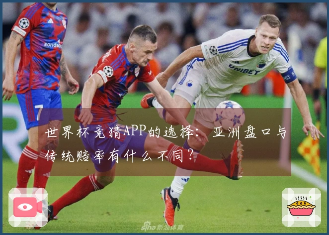 世界杯竞猜APP的选择：亚洲盘口与传统赔率有什么不同？
