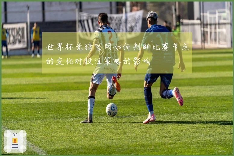 世界杯竞猜官网如何判断比赛节点的变化对投注策略的影响