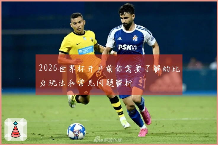 2026世界杯开户前你需要了解的比分玩法和常见问题解析