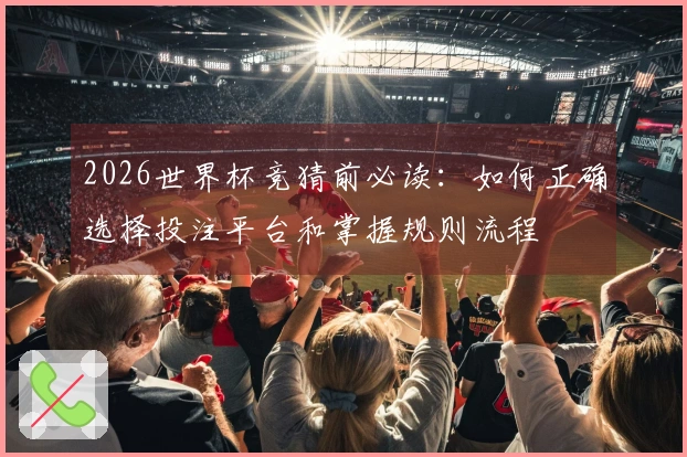 2026世界杯竞猜前必读：如何正确选择投注平台和掌握规则流程