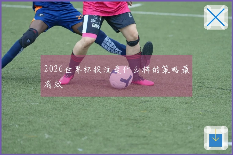 2026世界杯投注是什么样的策略最有效
