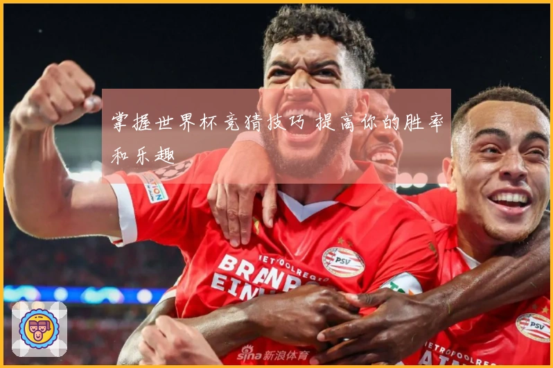 掌握世界杯竞猜技巧 提高你的胜率和乐趣